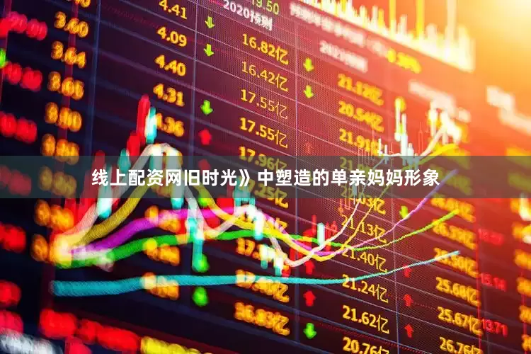 线上配资网旧时光》中塑造的单亲妈妈形象