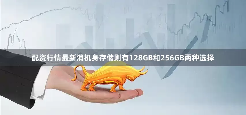 配资行情最新消机身存储则有128GB和256GB两种选择