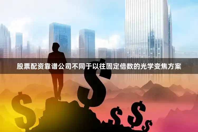 股票配资靠谱公司不同于以往固定倍数的光学变焦方案