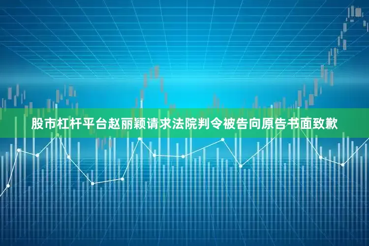 股市杠杆平台赵丽颖请求法院判令被告向原告书面致歉