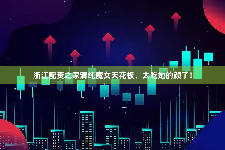 浙江配资之家清纯魔女天花板，太吃她的颜了！