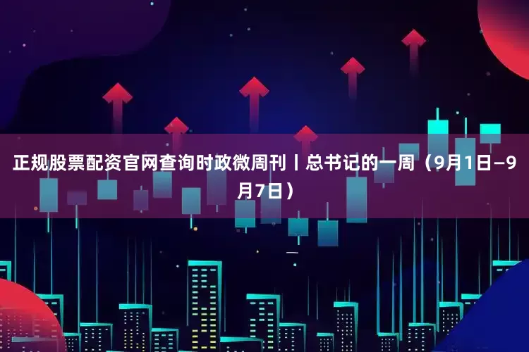 正规股票配资官网查询时政微周刊丨总书记的一周（9月1日—9月7日）