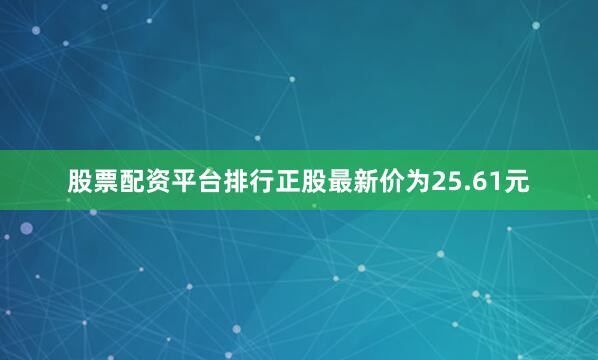 股票配资平台排行正股最新价为25.61元
