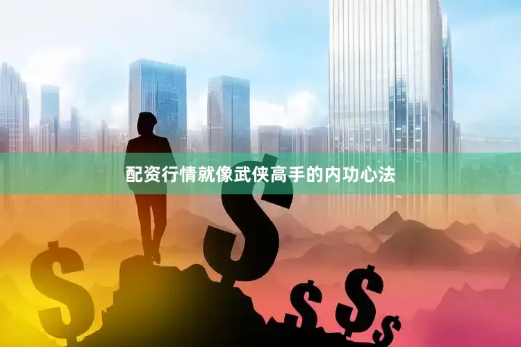 配资行情就像武侠高手的内功心法