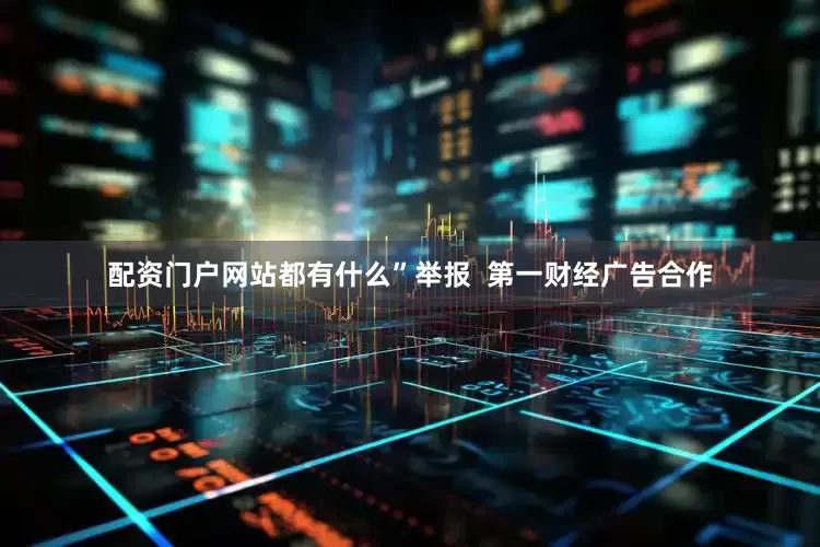 配资门户网站都有什么”举报  第一财经广告合作