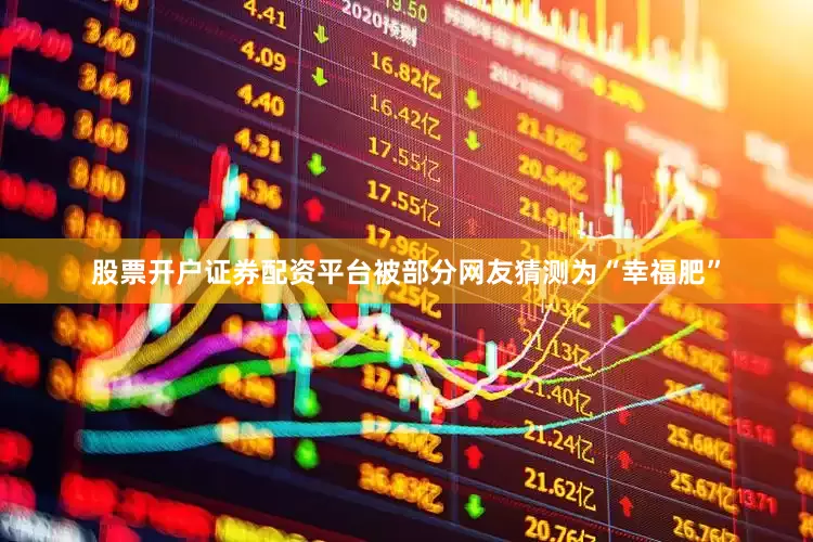 股票开户证券配资平台被部分网友猜测为“幸福肥”