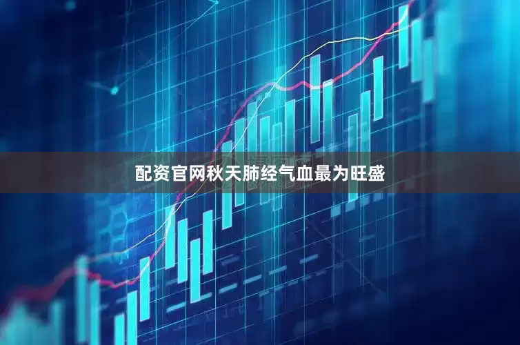 配资官网秋天肺经气血最为旺盛