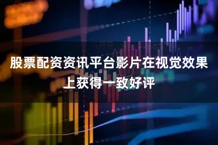 股票配资资讯平台影片在视觉效果上获得一致好评