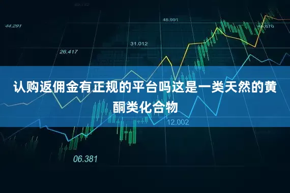 认购返佣金有正规的平台吗这是一类天然的黄酮类化合物