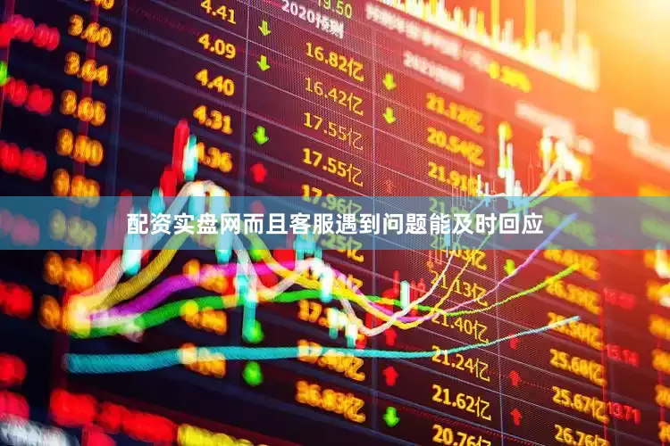 配资实盘网而且客服遇到问题能及时回应