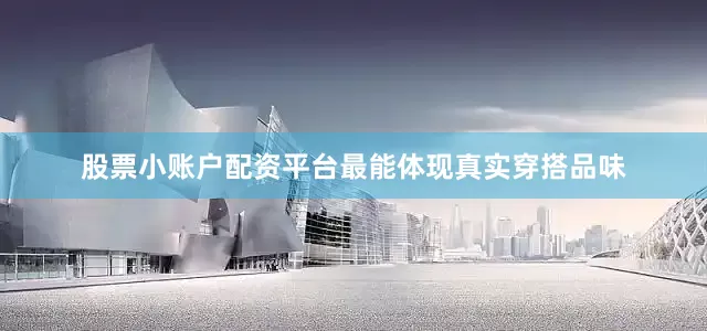 股票小账户配资平台最能体现真实穿搭品味
