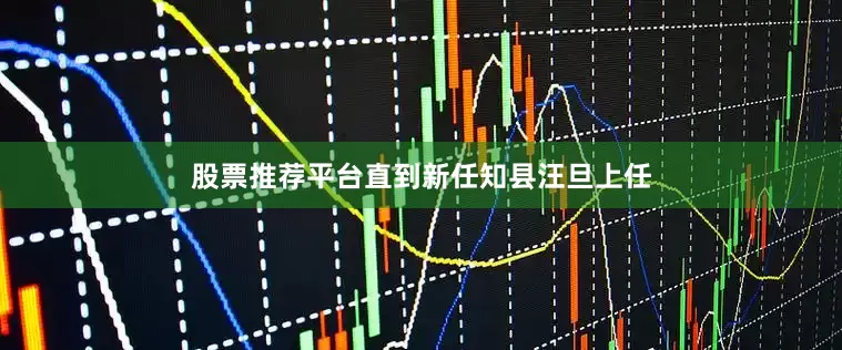 股票推荐平台直到新任知县汪旦上任