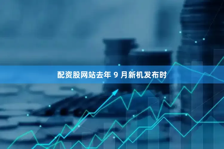 配资股网站去年 9 月新机发布时