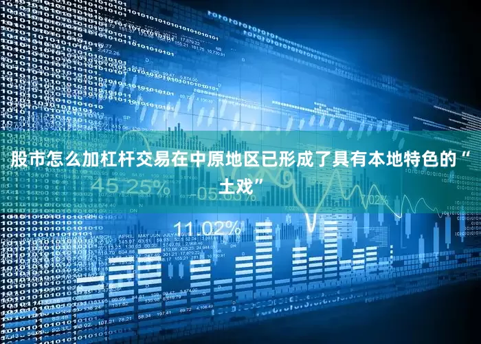 股市怎么加杠杆交易在中原地区已形成了具有本地特色的“土戏”