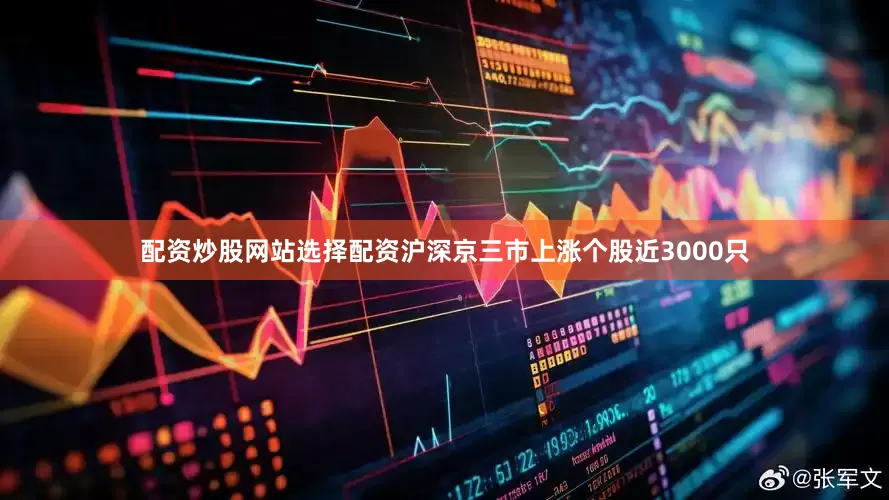 配资炒股网站选择配资沪深京三市上涨个股近3000只