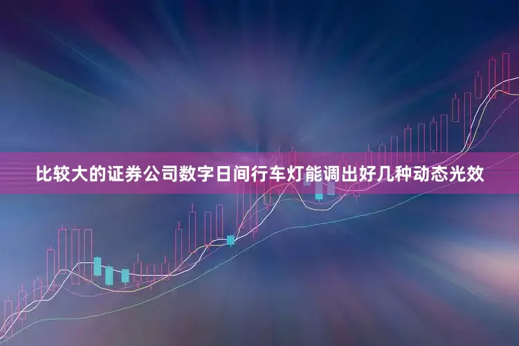 比较大的证券公司数字日间行车灯能调出好几种动态光效