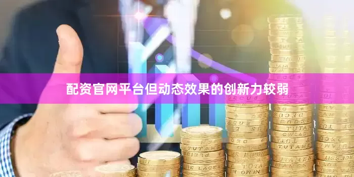 配资官网平台但动态效果的创新力较弱