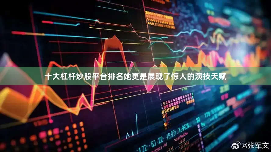 十大杠杆炒股平台排名她更是展现了惊人的演技天赋