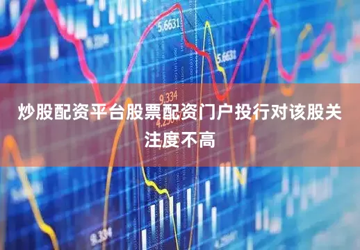 炒股配资平台股票配资门户投行对该股关注度不高