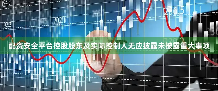 配资安全平台控股股东及实际控制人无应披露未披露重大事项