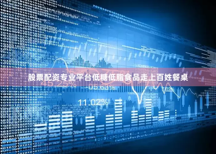 股票配资专业平台低糖低脂食品走上百姓餐桌